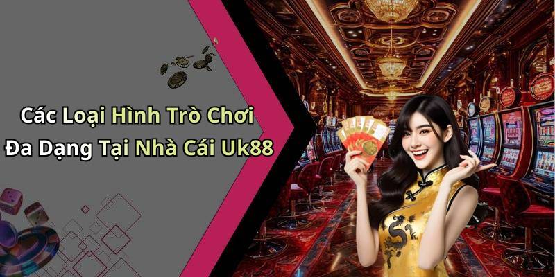 Các Loại Hình Trò Chơi Đa Dạng Tại Nhà Cái Uk88