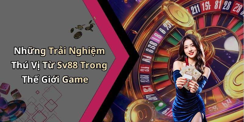 Những Trải Nghiệm Thú Vị Từ Sv88 Trong Thế Giới Game