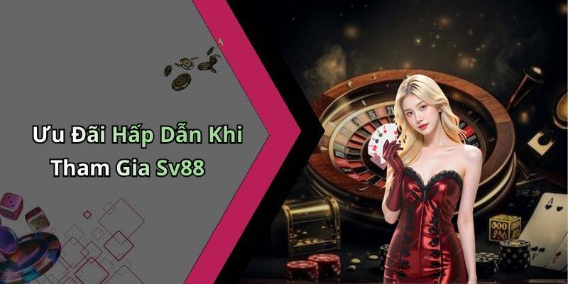 Ưu Đãi Hấp Dẫn Khi Tham Gia Sv88
