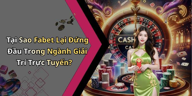 Tại Sao Fabet Lại Đứng Đầu Trong Ngành Giải Trí Trực Tuyến?