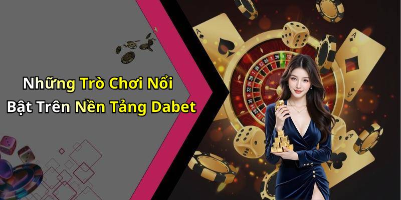 Những Trò Chơi Nổi Bật Trên Nền Tảng Dabet