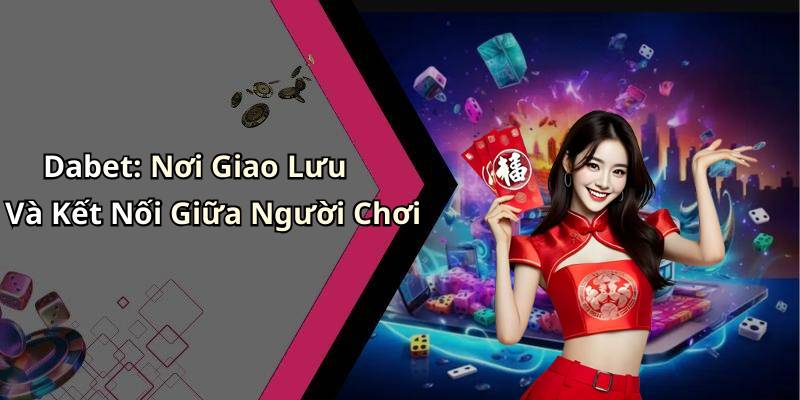 Dabet: Nơi Giao Lưu Và Kết Nối Giữa Người Chơi