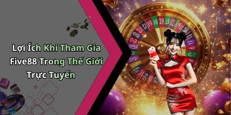 Lợi Ích Khi Tham Gia Five88 Trong Thế Giới Trực Tuyến