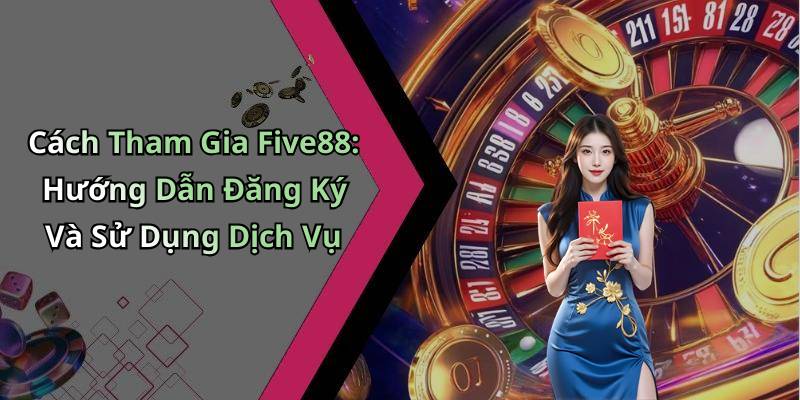 Cách Tham Gia Five88: Hướng Dẫn Đăng Ký Và Sử Dụng Dịch Vụ