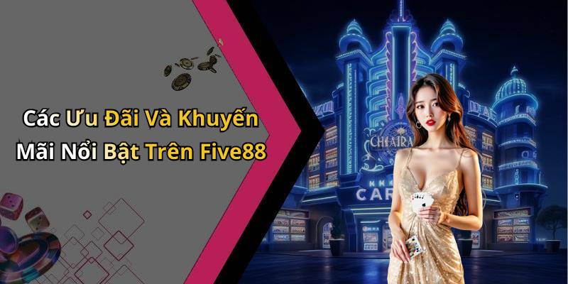 Các Ưu Đãi Và Khuyến Mãi Nổi Bật Trên Five88