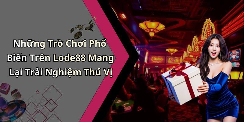 Những Trò Chơi Phổ Biến Trên Lode88 Mang Lại Trải Nghiệm Thú Vị