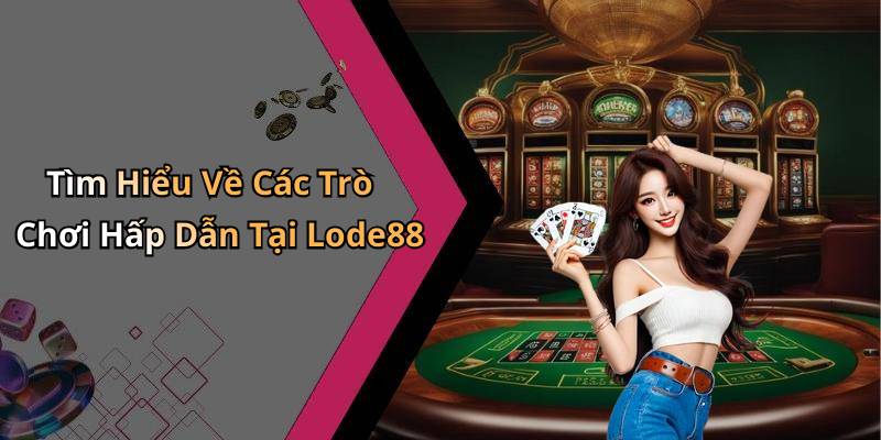 Tìm Hiểu Về Các Trò Chơi Hấp Dẫn Tại Lode88