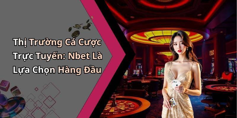 Thị Trường Cá Cược Trực Tuyến: Nbet Là Lựa Chọn Hàng Đầu