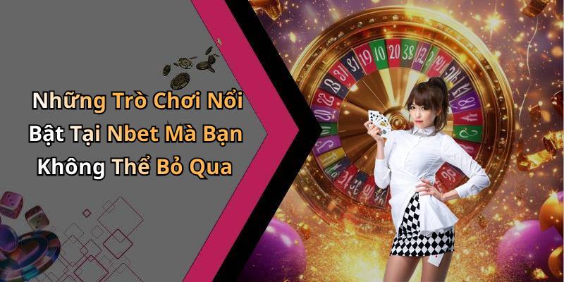 Những Trò Chơi Nổi Bật Tại Nbet Mà Bạn Không Thể Bỏ Qua