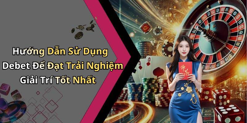 Hướng Dẫn Sử Dụng Debet Để Đạt Trải Nghiệm Giải Trí Tốt Nhất