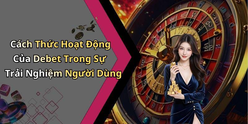 Cách Thức Hoạt Động Của Debet Trong Sự Trải Nghiệm Người Dùng