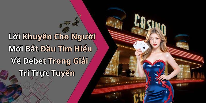 Lời Khuyên Cho Người Mới Bắt Đầu Tìm Hiểu Về Debet Trong Giải Trí Trực Tuyến