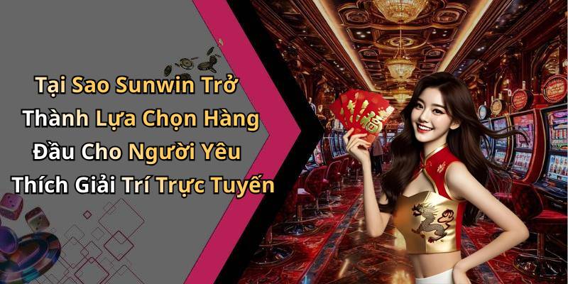 Tại Sao Sunwin Trở Thành Lựa Chọn Hàng Đầu Cho Người Yêu Thích Giải Trí Trực Tuyến
