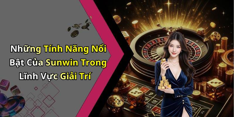 Những Tính Năng Nổi Bật Của Sunwin Trong Lĩnh Vực Giải Trí