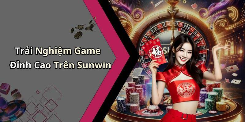 Trải Nghiệm Game Đỉnh Cao Trên Sunwin