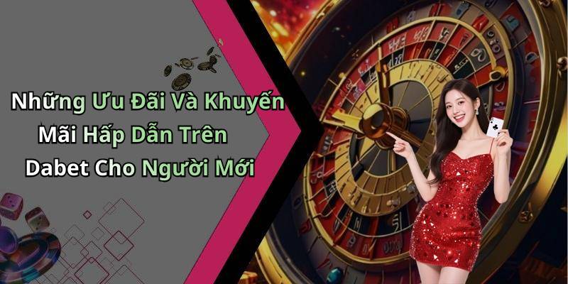 Những Ưu Đãi Và Khuyến Mãi Hấp Dẫn Trên Dabet Cho Người Mới