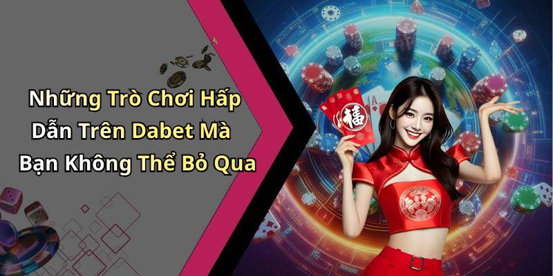 Những Trò Chơi Hấp Dẫn Trên Dabet Mà Bạn Không Thể Bỏ Qua