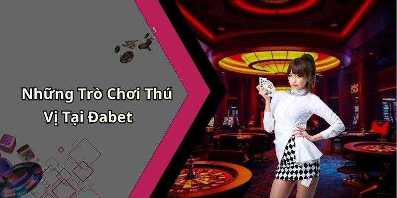 Những Trò Chơi Thú Vị Tại Đabet