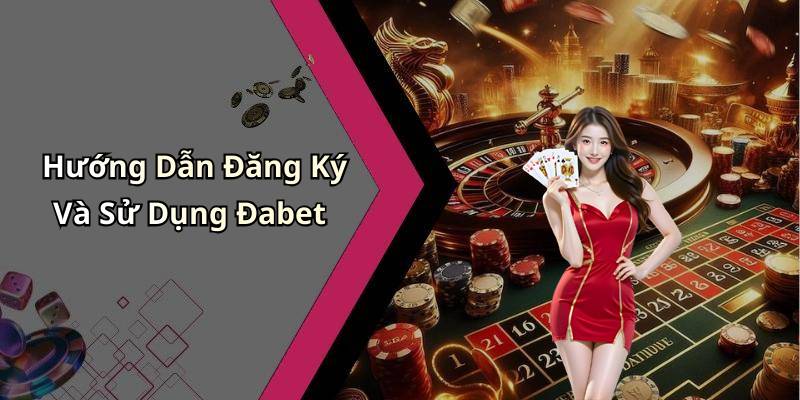 Hướng Dẫn Đăng Ký Và Sử Dụng Đabet