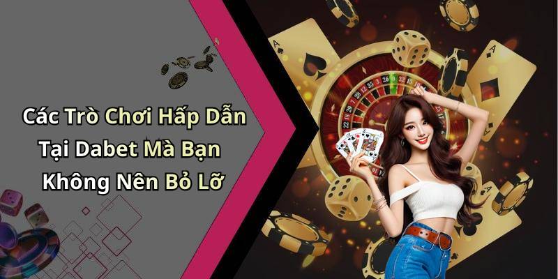 Các Trò Chơi Hấp Dẫn Tại Dabet Mà Bạn Không Nên Bỏ Lỡ