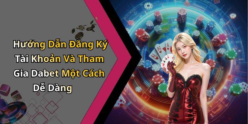 Hướng Dẫn Đăng Ký Tài Khoản Và Tham Gia Dabet Một Cách Dễ Dàng
