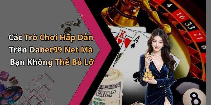 Các Trò Chơi Hấp Dẫn Trên Dabet99 Net Mà Bạn Không Thể Bỏ Lỡ