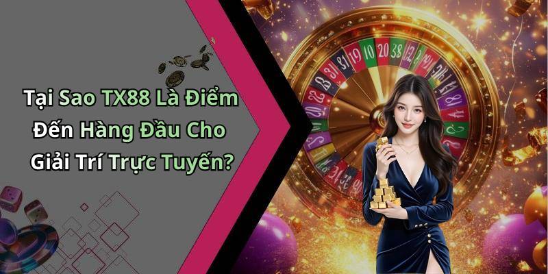 Tại Sao TX88 Là Điểm Đến Hàng Đầu Cho Giải Trí Trực Tuyến?