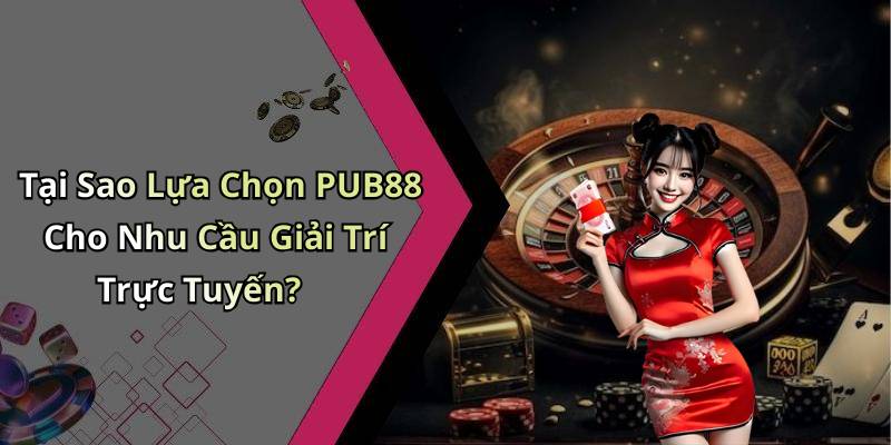 Tại Sao Lựa Chọn PUB88 Cho Nhu Cầu Giải Trí Trực Tuyến?