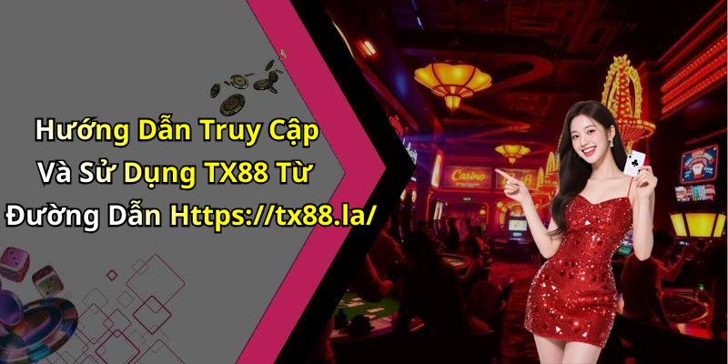 Hướng Dẫn Truy Cập Và Sử Dụng TX88 Từ Đường Dẫn Https://tx88.la/