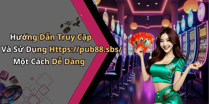 Hướng Dẫn Truy Cập Và Sử Dụng Https://pub88.sbs/ Một Cách Dễ Dàng