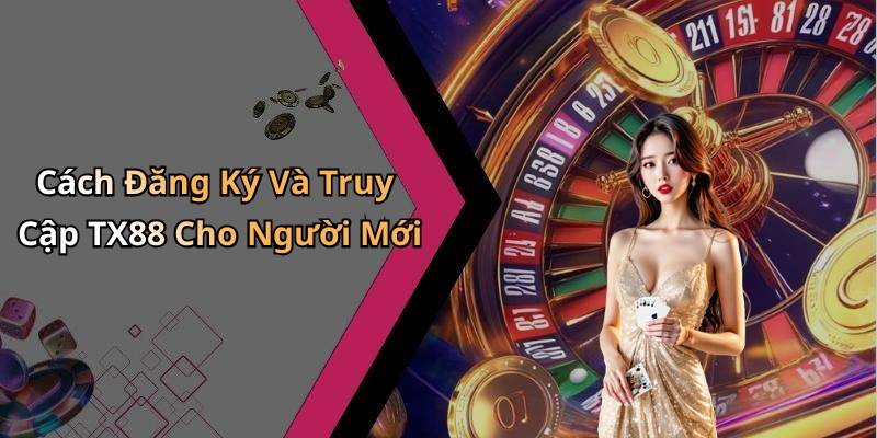 Cách Đăng Ký Và Truy Cập TX88 Cho Người Mới