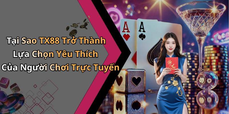 Tại Sao TX88 Trở Thành Lựa Chọn Yêu Thích Của Người Chơi Trực Tuyến