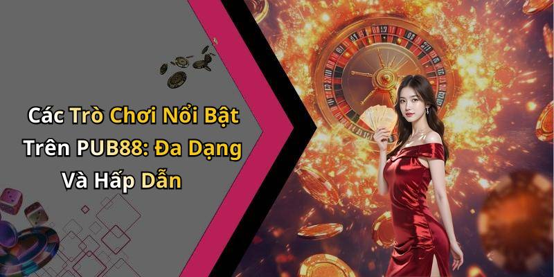 Các Trò Chơi Nổi Bật Trên PUB88: Đa Dạng Và Hấp Dẫn