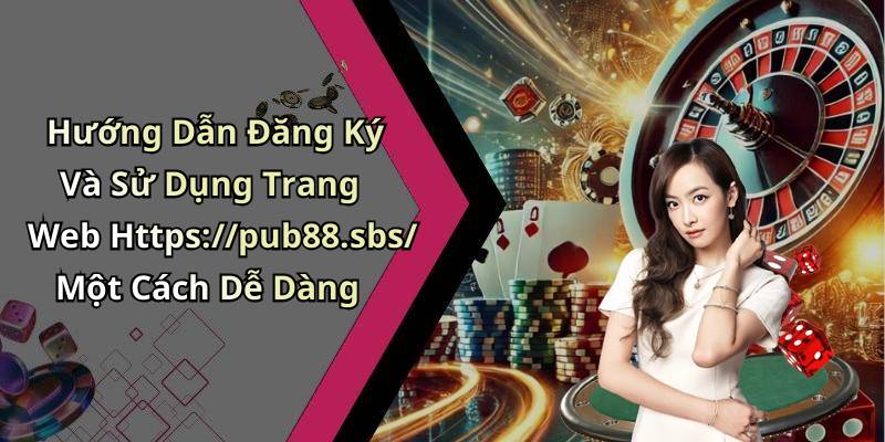 Hướng Dẫn Đăng Ký Và Sử Dụng Trang Web Https://pub88.sbs/ Một Cách Dễ Dàng