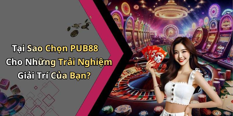 Tại Sao Chọn PUB88 Cho Những Trải Nghiệm Giải Trí Của Bạn?