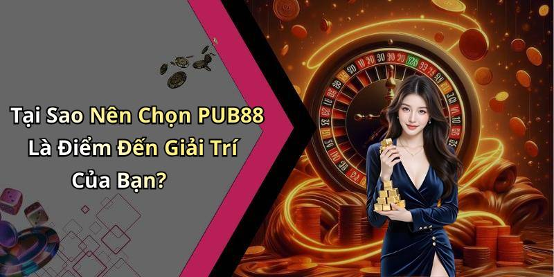 Tại Sao Nên Chọn PUB88 Là Điểm Đến Giải Trí Của Bạn?
