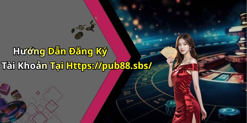 Hướng Dẫn Đăng Ký Tài Khoản Tại Https://pub88.sbs/