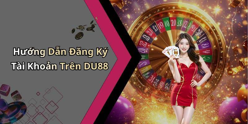 Hướng Dẫn Đăng Ký Tài Khoản Trên DU88