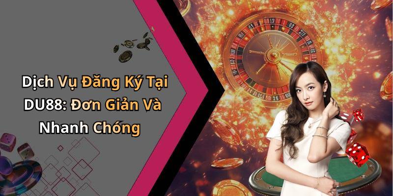 Dịch Vụ Đăng Ký Tại DU88: Đơn Giản Và Nhanh Chóng