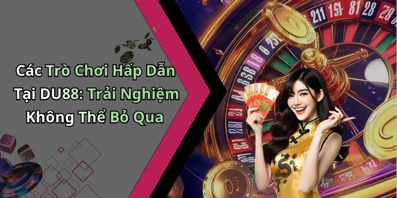 Các Trò Chơi Hấp Dẫn Tại DU88: Trải Nghiệm Không Thể Bỏ Qua