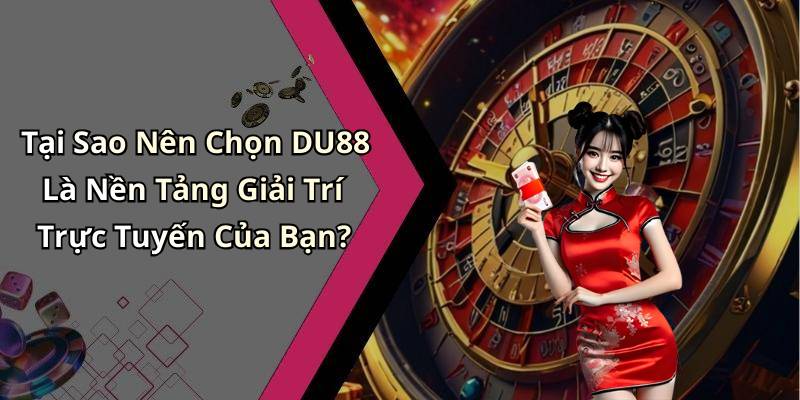 Tại Sao Nên Chọn DU88 Là Nền Tảng Giải Trí Trực Tuyến Của Bạn?