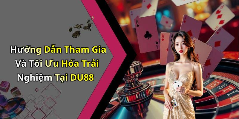 Hướng Dẫn Tham Gia Và Tối Ưu Hóa Trải Nghiệm Tại DU88