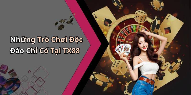 Những Trò Chơi Độc Đáo Chỉ Có Tại TX88