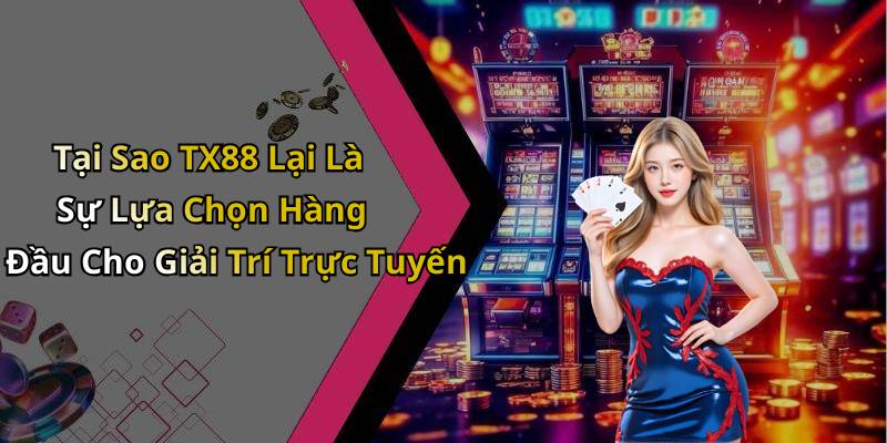 Tại Sao TX88 Lại Là Sự Lựa Chọn Hàng Đầu Cho Giải Trí Trực Tuyến