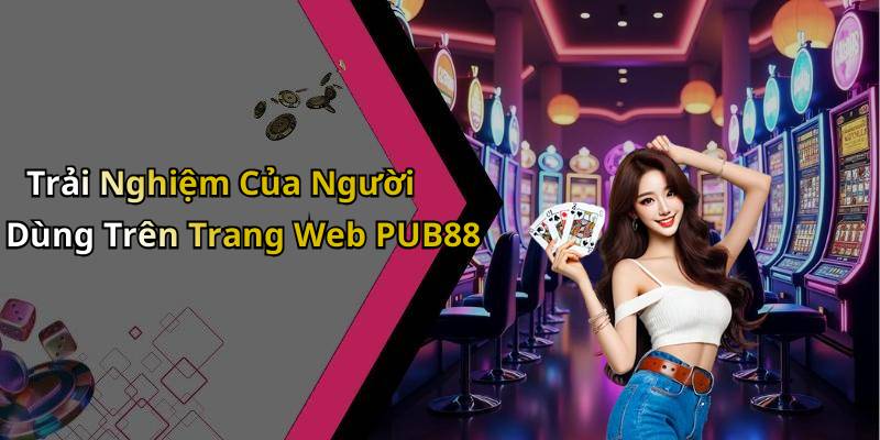 Trải Nghiệm Của Người Dùng Trên Trang Web PUB88