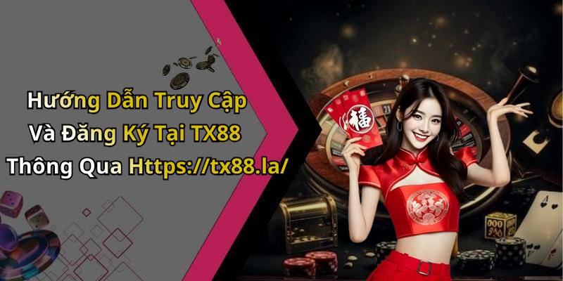 Hướng Dẫn Truy Cập Và Đăng Ký Tại TX88 Thông Qua Https://tx88.la/