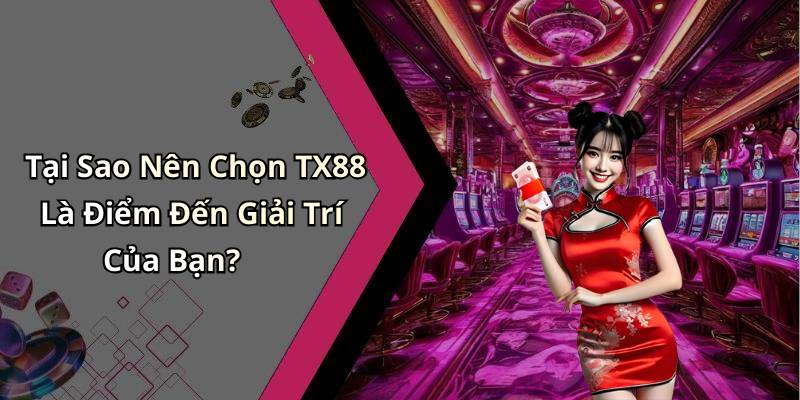 Tại Sao Nên Chọn TX88 Là Điểm Đến Giải Trí Của Bạn?