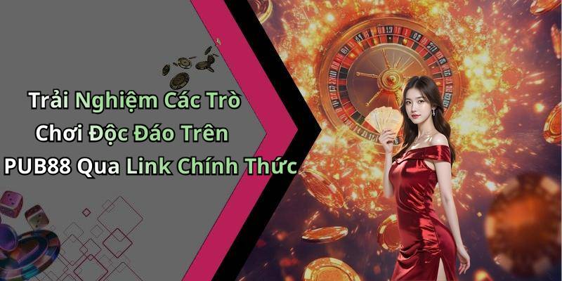 Trải Nghiệm Các Trò Chơi Độc Đáo Trên PUB88 Qua Link Chính Thức