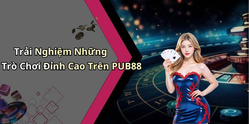 Trải Nghiệm Những Trò Chơi Đỉnh Cao Trên PUB88