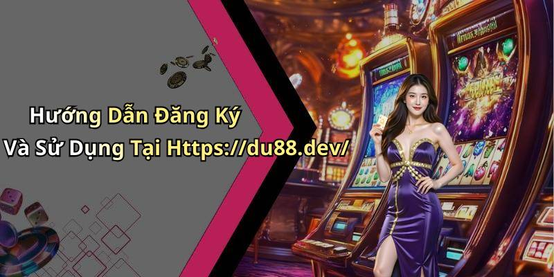 Hướng Dẫn Đăng Ký Và Sử Dụng Tại Https://du88.dev/